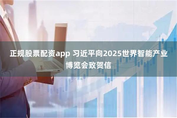 正规股票配资app 习近平向2025世界智能产业博览会致贺信