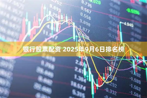 银行股票配资 2025年9月6日排名榜