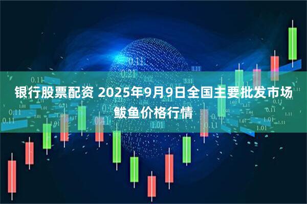 银行股票配资 2025年9月9日全国主要批发市场鲅鱼价格行情