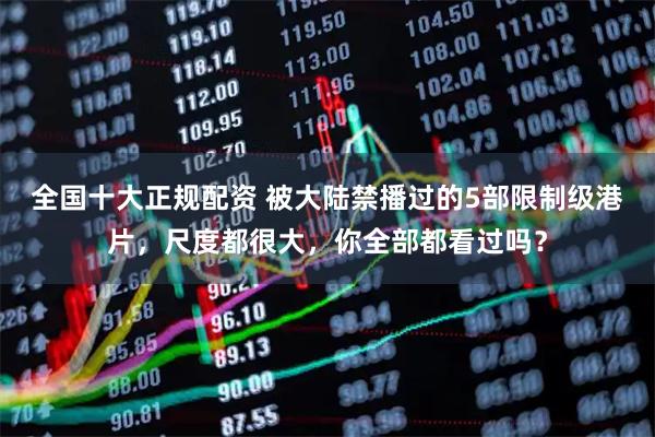 全国十大正规配资 被大陆禁播过的5部限制级港片，尺度都很大，你全部都看过吗？