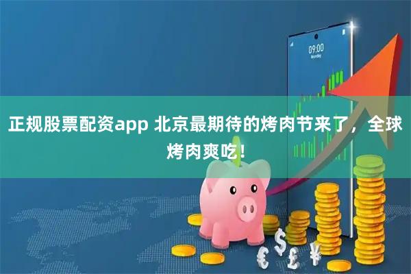 正规股票配资app 北京最期待的烤肉节来了，全球烤肉爽吃！