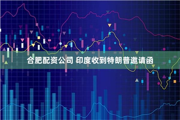 合肥配资公司 印度收到特朗普邀请函