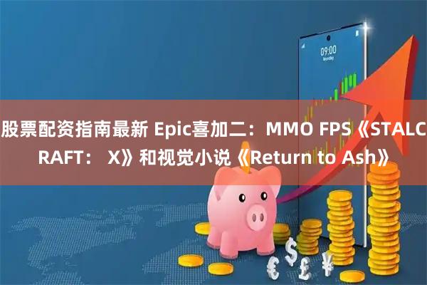 股票配资指南最新 Epic喜加二：MMO FPS《STALCRAFT： X》和视觉小说《Return to Ash》