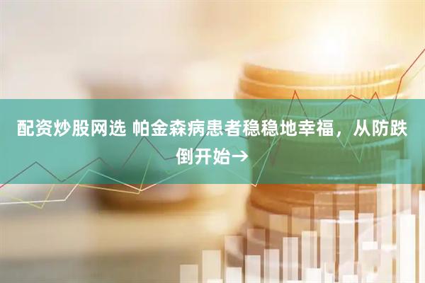 配资炒股网选 帕金森病患者稳稳地幸福，从防跌倒开始→