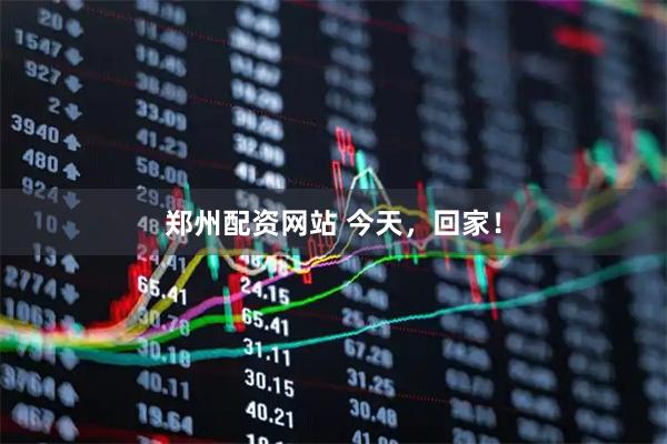 郑州配资网站 今天，回家！
