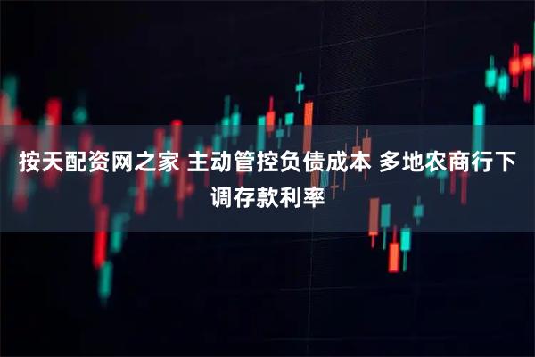按天配资网之家 主动管控负债成本 多地农商行下调存款利率