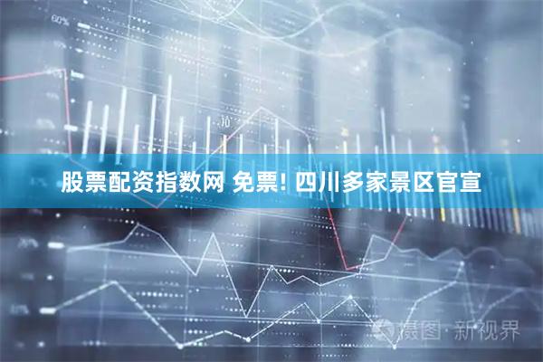 股票配资指数网 免票! 四川多家景区官宣